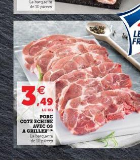 La harquete de 10 pièces    3,49  LE KO PORC  COTE ECHINE AVEC OS  A GRILLER  La banquette de 10 pièces