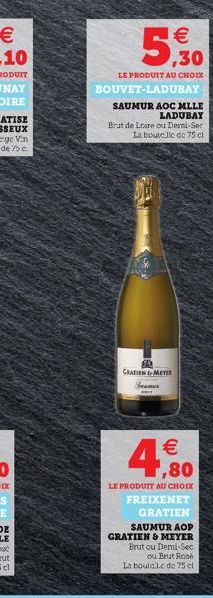 5.30  LE PRODUIT AU CHOIX  BOUVET-LADUBAY  SAUMUR AOC MLLE LADUBAY  Brut de Loire ou Demi-Ser La bouteille de 75 cl  CRATIEN & METER   1,80  LE PRODUIT AU CHOIX  FREIXENET  GRATIEN  SAUMUR AOP  GRATI