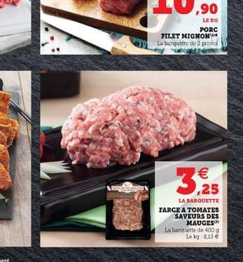 FILET MIGNON  La barquette de 2 picos  ,90  LENG  PORC  3,25  LA BARQUETTE FARCE A TOMATES SAVEURS DES MAUGES  La barquette de 400 g Le kg 8,13 