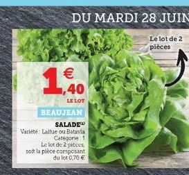 1?    1,40  LE LOT  BEAUJEAN  SALADE  Variété Laitue ou Batavia  Categorie 1  Le lot de 2 pièces,  soit la pièce composant du lot 0,70 