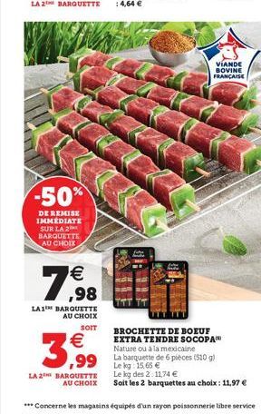 LA 2 BARQUETTE  -50%  DE REMISE IMMEDIATE SUR LA 2 BARQUETTE AU CHOIX  7,98    LA1 BARQUETTE AU CHOIX  SOIT    3,99  LA 2 BARQUETTE AU CHOIX  ,99 Lekg: 15,65   BROCHETTE DE BOEUF EXTRA TENDRE SOCOP