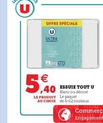 ULTRA RESORBANT  OFFRE SPÉCIALE  5,40  40 Blanc ou décoré  LE PRODUIT Le paquet AU CHOIX de 6-12 rouleaux  ESSUIE TOUT U