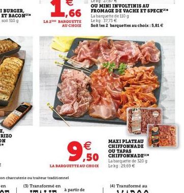 LA 2 BARQUETTE AU CHOIX  9,50    LA BARQUETTE AU CHOIX  OU MINI INVOLTINIS AU  1,66 FROMAGE DE VACHE ET SPECK  La barquette de 110 g Lekg: 37,73   Soit les 2 barquettes au choix : 5,81   MAXI PLATE