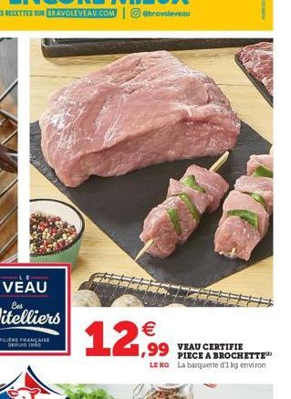 12,9 2,99 TEAU CERTIFIE  PIECE A BROCHETTE LEKG La barquette d'1 kg environ