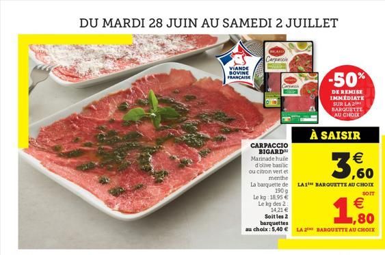 DU MARDI 28 JUIN AU SAMEDI 2 JUILLET  VIANDE BOVINE FRANÇAISE  Carpaccio  Caract  CARPACCIO BIGARD  Marinade huile d'olive basilic  ou citron vert et  menthe  -50%  DE REMISE IMMEDIATE SUR LA 2 BARQUE