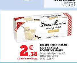 2,98    LE PACK AU CHOIX Lekg: 2,99   Brune.Mamani  mon siz anlat  RIZ OU SEMOULE AU LAIT VANILLE BONNE MAMAN  1,38 Le pack de 8 pots dont 2  800 g)  shund  (soit 400 g) Lekg: 2,50 