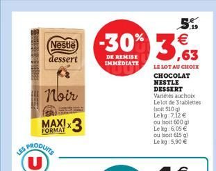 Nestle dessert  Noir  MAXI  FORMAT  ES PRODUITS U  *3  -30% 3,63  DE REMISE IMMEDIATE  LE LOT AU CHOIX  CHOCOLAT NESTLE  DESSERT Variétés auchoix Le lot de 3 tablettes (soit 510 g) Lekg: 7,12  ou (so