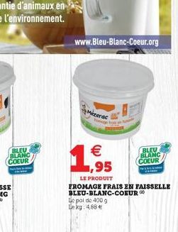 BLEU BLANC COEUR  www.Bleu-Blanc-Coeur.org  Mizerac    1.95  LE PRODUIT  FROMAGE FRAIS EN FAISSELLE BLEU-BLANC-COEUR) Le pol de 400 g Lekg: 4.88  BLEU BLANC COEUR