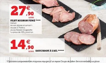 27,90  filet mignon fume*** nature  ou aux algues et sarrasin ou aux 2 poivres  ou au piment d'espelette la pièce de 250 g environ    14,50  leng saucisson à l'ail...