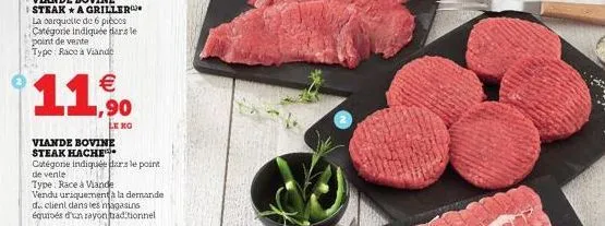 11 11,90  viande bovine steak hache.  catégone indiquée dans le point de vente  type: race à viande  vendu uriquement à la demande d.. client dans les magasins équipés d'un rayon traditionnel