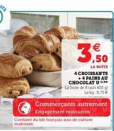 3    Commerçants autrement Engagement ressources Contient du blé français issu de culture  maltrisée.  LA BOTTE  4 CROISSANTS + 4 PAINS AU  CHOCOLAT U La boite de 8 (soit 400 gl Lekg:8,75 