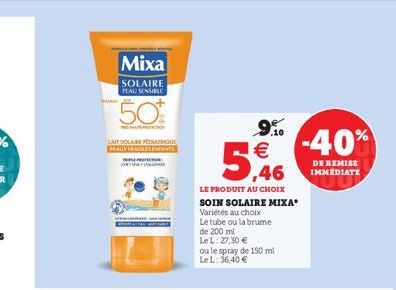 Mixa  SOLAIRE PLAU SENSIBLE  50%  LAIT SOLAIRE PEDIATRIQUE PEAUX BACILES ENFANCE  9.10  5,46  LE PRODUIT AU CHOIX SOIN SOLAIRE MIXA  Variétés au choix  Le tube ou la brume  de 200 ml  LeL: 27,30  ou