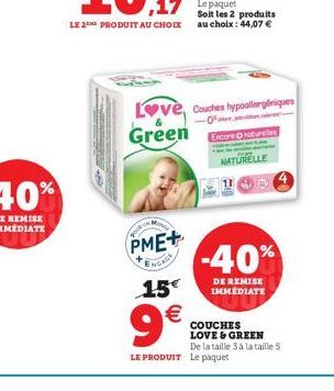 LE 2 PRODUIT AU CHOIX  PME+  ENGAGE  15  9  Love, Couches hypoallergéniques  -0  Green  Soit les 2 produits au choix : 44,07   Encore naturelles  LE PRODUIT Le paquet  NATURELLE  -40%  DE REMISE IM