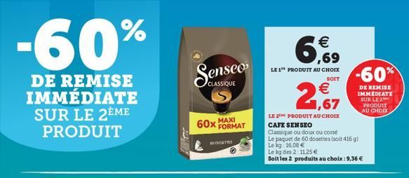 -60%  DE REMISE IMMÉDIATE SUR LE 2EME PRODUIT  CLASSIQUE  60x MAXI  GODOSETTES  FORMAT  ,69  LE 1 PRODUIT AU CHOIX  SOIT    1,67  LE 2 PRODUIT AU CHOIX  CAFE SENSEO  Classique ou doux ou corse  Le pa