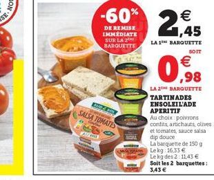 Al  -60%  DE REMISE IMMEDIATE SUR LA 2 BARQUETTE  BUD & SO  ww  SALSA TOMATES   1,45  LA 1 BARQUETTE  SOIT  0.98    LA 2 BARQUETTE TARTINADES ENSOLEIL'ADE APERITIF  Au choix poivrons confits, artich