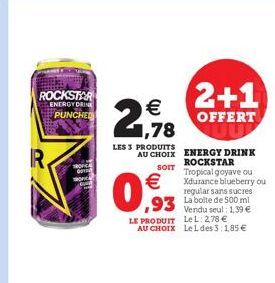 ROCKSTAR ENERGY DRINE PUNCHED    21,78  LES 3 PRODUITS AU CHOIX  SOIT    0,93  93 de 500 mil  Vendu seul: 1,39  LE PRODUIT LeL: 278  AU CHOIX LeLdes 3:1,85   ENERGY DRINK ROCKSTAR Tropical goyave