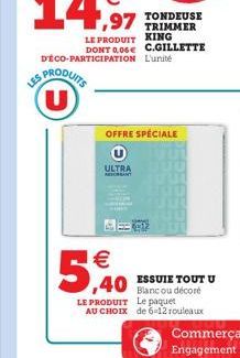 LES PRODUITS  D'ÉCO-PARTICIPATION L'unité  ULTRA  RESORANT  5,40  OFFRE SPÉCIALE  40 Blanc ou décoré  LE PRODUIT Le paquet AU CHOIX de 6-12 rouleaux  ESSUIE TOUT U