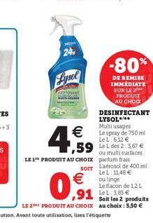 MUS  24  Lysol    4,99  LE 1 PRODUIT AU CHOIX  0,1  -80%  DE REMISE IMMEDIATE SUR LE 2 PRODUIT AU CHOIX  ,59 Le L des 2:3,67   ou multi surfaces parfum frais sorr L'aérosol de 400 ml LeL: 11,48   D