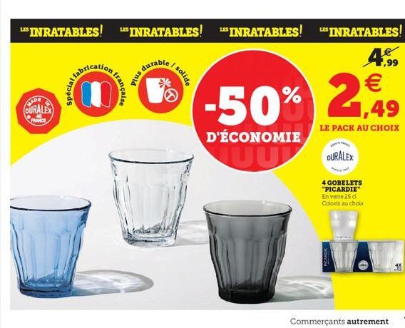 MADE  DURALEX  FRANCE  0  française  durable  Plus  el solide  LES INRATABLES! INRATABLES! INRATABLES! LES INRATABLES!  -50%  D'ÉCONOMIE JUUL  4,99   1,49  LE PACK AU CHOIX  DURALEX  4 GOBELETS "PICA