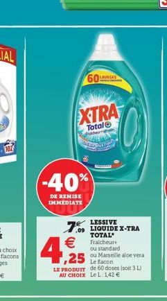 -40%  DE REMISE IMMÉDIATE  60 LAVAGES  PURPOSE CORDONES  XTRA  Total folder  tetapos he  7.09 LIQUIDE X-TRA    TOTAL Fraicheur+ ou standard  ,25  ou Marseille aloe vera Le facon LE PRODUIT de 60 dose