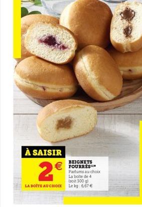 À SAISIR  BEIGNETS Parfums au choix La boite de 4 (soit 300 g) LA BOITE AU CHOIX Le kg: 6,67   2