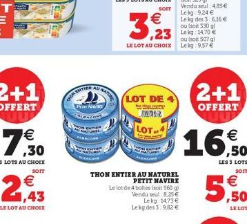 7    2,43  LE LOT AU CHOIX  THON ENTIER  AU  PET NAVIRE ALBACORE  ENTIER NATURE  NATURE  ALK??ACORE=  3,23  LOT DE  TWOLE  THON ENTIER AU NATUREL  PETIT NAVIRE  LOT  ALBACOME  Le lot de 4 boltes (soi