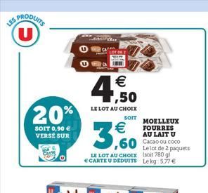 LES PRODUITS U  20%  SOIT 0,90  VERSE SUR  Cart  BMWYA  4,50    LE LOT AU CHOIX  SOIT    3,60  LOT DE 2  LE LOT AU CHOIX  CARTE U DEDUITS  MOELLEUX FOURRES AU LAIT U  ,60 Cacao ou coco  Le lot de