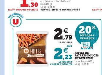 PRODUITS U  ou classic ou chocolat blanc  30 soit 474 g  FRITES  Paties  Le kg: 6,86   LE 2THE PRODUIT AU CHOIX Soit les 2 produits au choix : 4,55     1,79  LE PRODUIT  SOIT    2,23  LE PRODUIT L