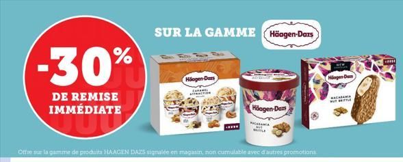 -30%  DE REMISE IMMÉDIATE  Offre sur la gamme de produits HAAGEN DAZS signalée en magasin, non cumulable avec d'autres promotions  SUR LA GAMME Häagen-Dars  Halogen-Dans  CARAMEL AFFRACTION  Häagen-Da