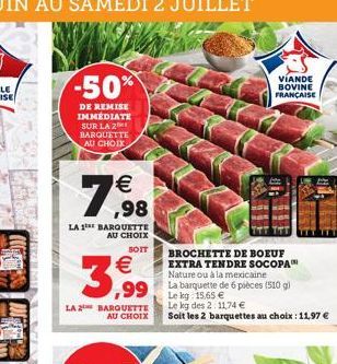 -50%  DE REMISE IMMEDIATE SUR LA Z BARQUETTE AU CHOIX    7,98  LA 1 BARQUETTE  AU CHOIX SOIT  3,99  LA BARQUETTE AU CHOIX  BROCHETTE DE BOEUF EXTRA TENDRE SOCOPA  Nature ou à la mexicaine  La barque