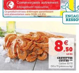 Commerçants autrement  Engagement ressources  Ce produit est issu d'élevages garantissant une alimentation sans OGM (<0,9%).  CREVETTES CUITES Calibre 50/70 (50 a 70 pièces au kg)   ,50  LE KG