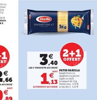 3,40  LES 3 PRODUITS AU CHOIX  SOIT  Barilla  SPAGHETTONI n.7 1kg  1,93  2+1  OFFERT  PATES BARILLA Spaghettoni ou  spaghetti ou penne  rigate ou fisilli  13 Le paquet de 1 kg  Vendu seul: 170  LE P