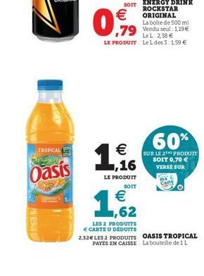 TROPICAL  Oasis  ENERGY DRINK ROCKSTAR ORIGINAL La boite de 500 ml  79 Vendu seul: 119  LeL: 2,38  LE PRODUIT Leldes 3:1,59   1,16    LE PRODUIT  SOIT   ,62  LES 2 PRODUITS  CARTE U DÉDUITS  2.3