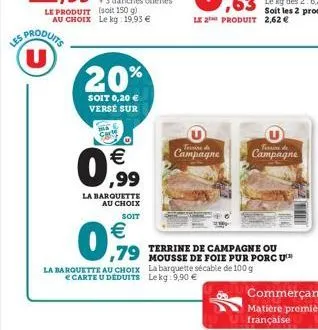 u  20%  soit 0,20  verse sur    09  ,99  la barquette au choix soit   ,79  la barquette au choix  carte u déduits  g  g  terrine de  terrine de  campagne campagne  terrine de campagne ou mousse de