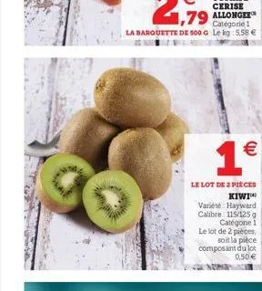 1,79 all  1  le lot de 2 pièces kiwi  variété hayward calibre: 115/125 g categorie 1 le lot de 2 pièces, soit la pièce composant du lot 0,50 