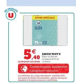 es produits (u)  offre spéciale  ultra absorbant    5,40  le produit au choix rouleaux  essuie toutu  le paquet de 6-12  commerçants autrement ju  engagement ressources  la cellulose du corps absorba