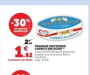 -30%  de remise immédiate  2.00   1,82  82  le produit au choix  caprice des dieux  fromage pasteurise caprice des dieux a partir de 30% mg dans le produit fini  la pièce ou le lot de minis 4x50 g  2