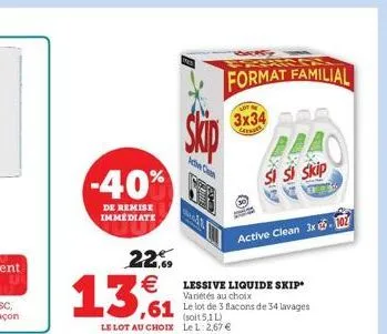 -40%  de remise immediate  22%   13,1  ache c  format familial  lot  3x34  lessive liquide skip variétés au choix  61 le lot de 3 flacons de 34 lavages  l)  le lot au choix le l: 2,67   ?  active cl