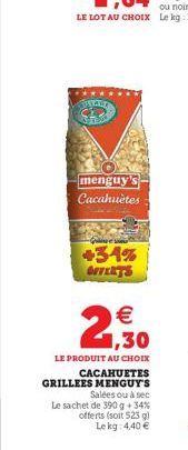 WAL  menguy's Cacahuètes  +34% OUVERTS  1,30  LE PRODUIT AU CHOIX  CACAHUETES GRILLEES MENGUY'S Salées ou à sec  Le sachet de 390 g +34% offerts (soit 523 g) Le kg: 4,40 