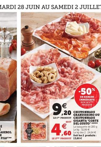   CHIFFONNADE GRANDISSIMO OU LE 1 PRODUIT CHIFFONNADE  ,20    4,60  -50%  DE REMISE IMMEDIATE SUR LE 2 PRODUIT  SOIT DEL GUSTO  La barquette de 280 g Le kg: 32,86   ,60 des   Soit les 2 produits: