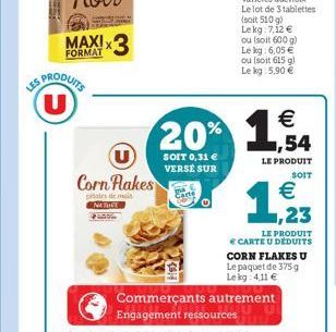 U  MAXI  FORMAT  *3  Corn Flakes  pateste mai NATUST    20% 1,54  LE PRODUIT  SOIT    1,233  SOIT 0,31  VERSE SUR  LE PRODUIT  CARTE U DEDUITS CORN FLAKES U Le paquet de 375 g Le kg 4,11 