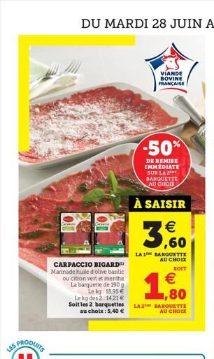 LES  CARPACCIO BIGARD Marinade huile d'olive basilic ou citron vert et menthe La barquette de 190 g Le kg: 18,95  Le kg des 2:14,21  Soit les 2 barquettes LA2 au choix: 5,40   Cesena  VIANDE BOVINE