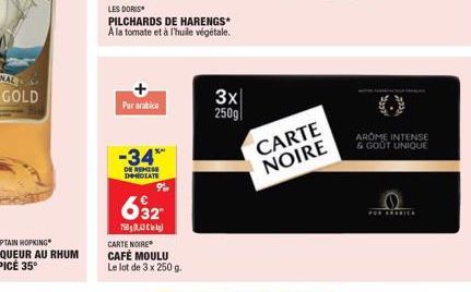 Purarabica  LES DORIS  PILCHARDS DE HARENGS* A la tomate et à l'huile végétale.  -34*  DE REMISE DHIDEATE  632?  7500  CARTE NOIRE CAFÉ MOULU Le lot de 3 x 250 g.  3x 250g  CARTE NOIRE  AROME INTENSE