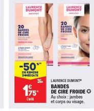 20  LAURENCE DUMONT  -50**  DE REMISE IMMEDIATE  175  L'  LAURENCE DUMONT  20  BANDES DECE FROIDE  LAURENCE DUMONT BANDES  DE CIRE FROIDE Au choix: jambes  et corps ou visage.