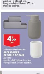 499  Co  HOME CREATION BATHROOM ACCESSOIRES  DE SALLE DE BAIN Au choix:  gobelet, distributeur de savon ou organiseur. Coloris assortis.