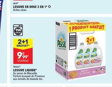 114  LAVAGES  SKIP  LESSIVE EN DOSE 3 EN 1* O Active clean.  2+1  GRATUIT  999- SUBSC  PERSIL  LESSIVE LIQUIDE* Au savon de Marseille. Parfum bouquet de Provence aux extraits de lavande bio.  PERSIL