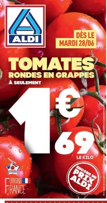 a  aldi  tomates  rondes en grappes à seulement  tomates, de france  dès le  mardi 28/06  origine  france  69  le kilo  encore un  prix aldi  w  ce produit est susceptible de ne