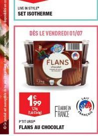 w  Ce produit est susceptible de ne  LIVE IN STYLE SET ISOTHERME  DÈS LE VENDREDI 01/07  199  1.2kg  11  FLANS  ELABORE IN FRANCE  P'TIT URSI  FLANS AU CHOCOLAT  LAIP  PANCAIS