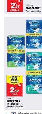 221  25884  always  ECONONY PACK  always  -25**  DE REMISE IMMEDIATE  269  L  ALWAYS* SERVIETTES HYGIÉNIQUES Variétés assorties.  USHUAIA DÉODORANT* Variétés assorties.  ?AN  always  PACK ?  always  a