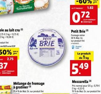 LE PRODUIT  SUR LE 2ME  Mélange de fromage à gratiner  23,4 % de Mat. Gr. sur produit fini  10427  PETIT  BRIE  LE PRODUCT  Prod  Le produit  de 1 kg  5.49  Petit Brie (2) Fromage entier 30% Mat. Gr s